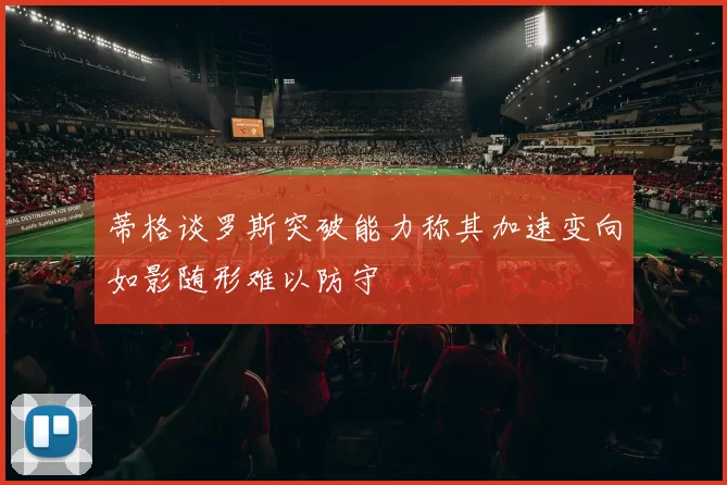 蒂格谈罗斯突破能力称其加速变向如影随形难以防守