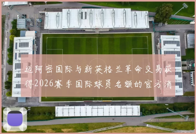 迈阿密国际与新英格兰革命交易获得2026赛季国际球员名额的官方消息