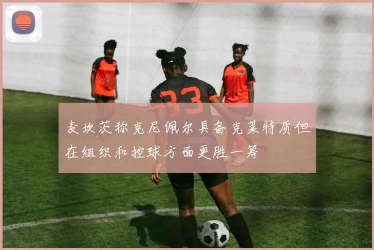 麦坎茨称克尼佩尔具备克莱特质但在组织和控球方面更胜一筹