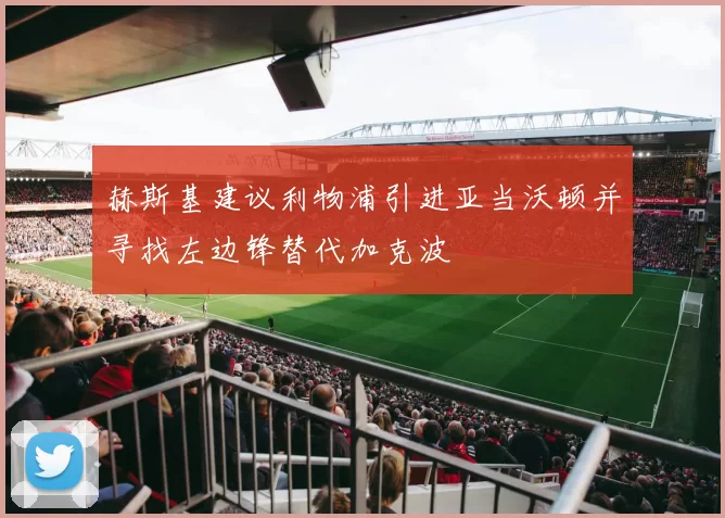 赫斯基建议利物浦引进亚当沃顿并寻找左边锋替代加克波