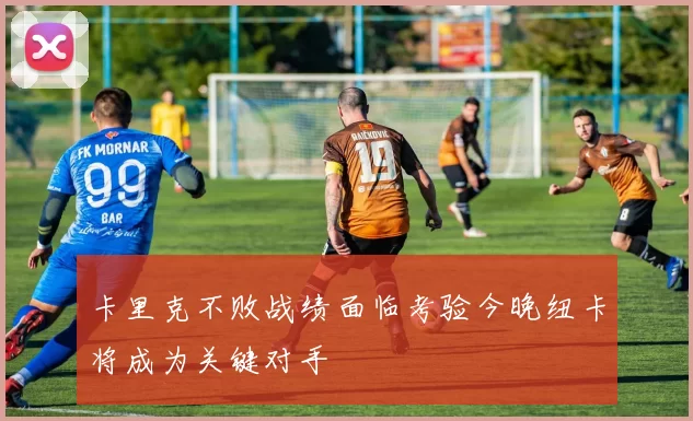 卡里克不败战绩面临考验今晚纽卡将成为关键对手