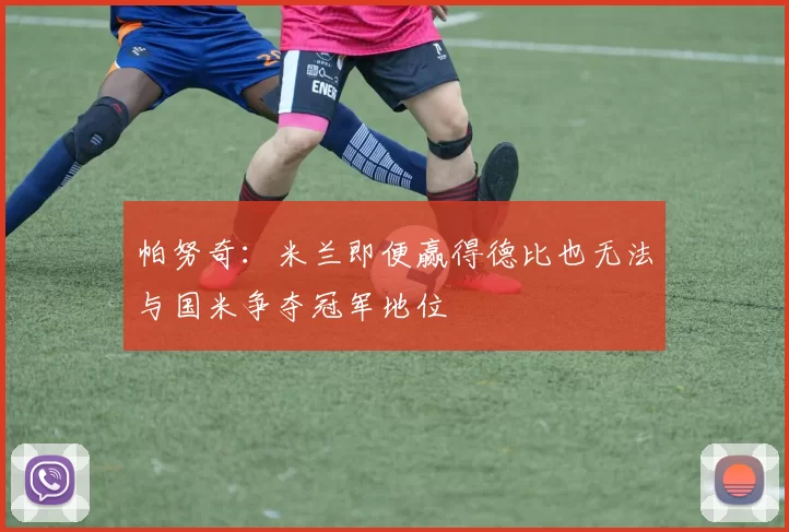 帕努奇：米兰即便赢得德比也无法与国米争夺冠军地位