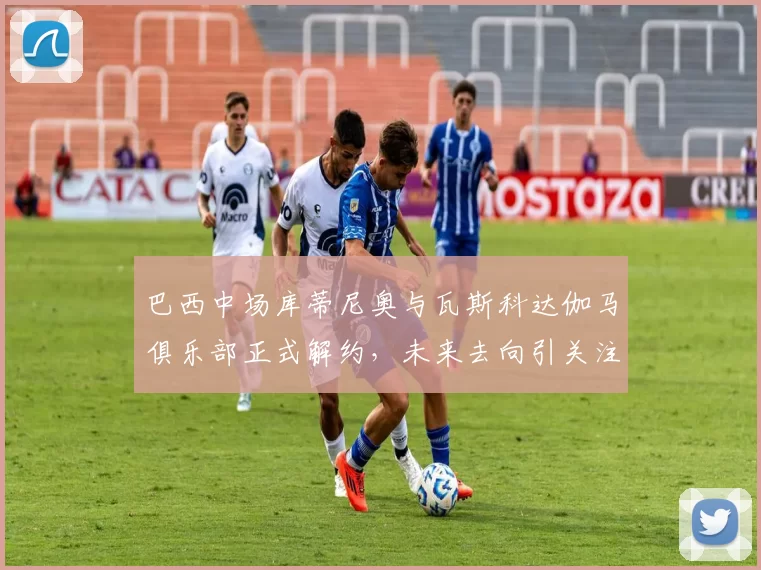 巴西中场库蒂尼奥与瓦斯科达伽马俱乐部正式解约，未来去向引关注