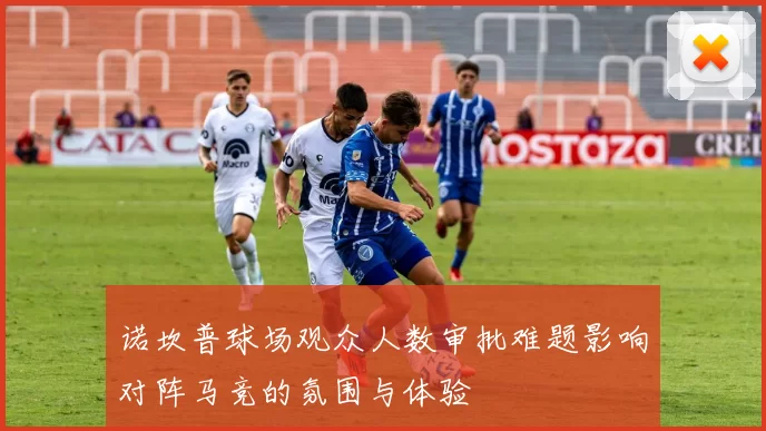诺坎普球场观众人数审批难题影响对阵马竞的氛围与体验