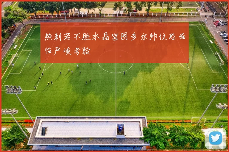 热刺若不胜水晶宫图多尔帅位恐面临严峻考验